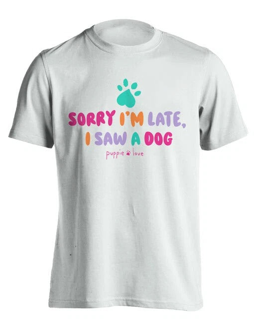 New PUPPIE LOVE SORRY I AM LATE I SAW A DOG  PUP  T SHIRT PUP